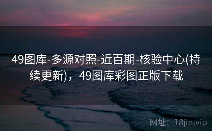 49图库-多源对照-近百期-核验中心(持续更新),49图库彩图正版下载 49图库-多源对照-近百期-核验中心(持续更新),49图库彩图正版下载