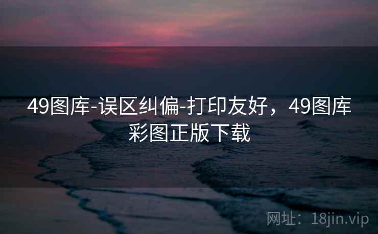 49图库-误区纠偏-打印友好，49图库彩图正版下载