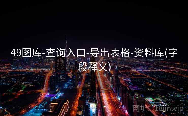 49图库-查询入口-导出表格-资料库(字段释义)