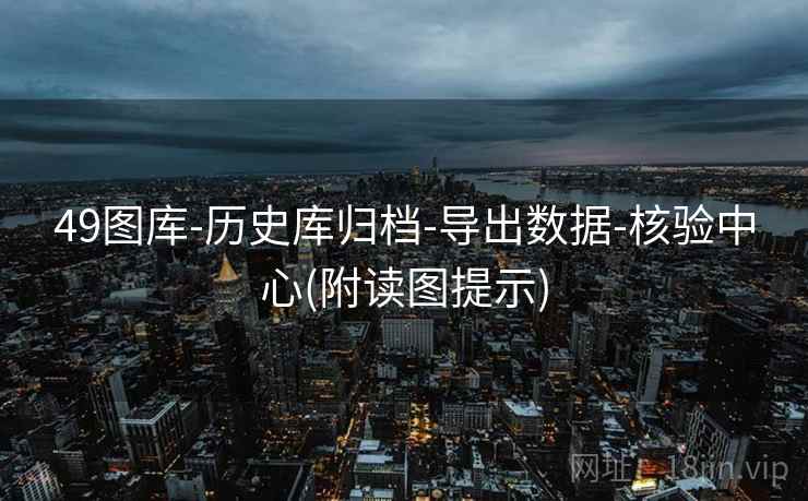 49图库-历史库归档-导出数据-核验中心(附读图提示)