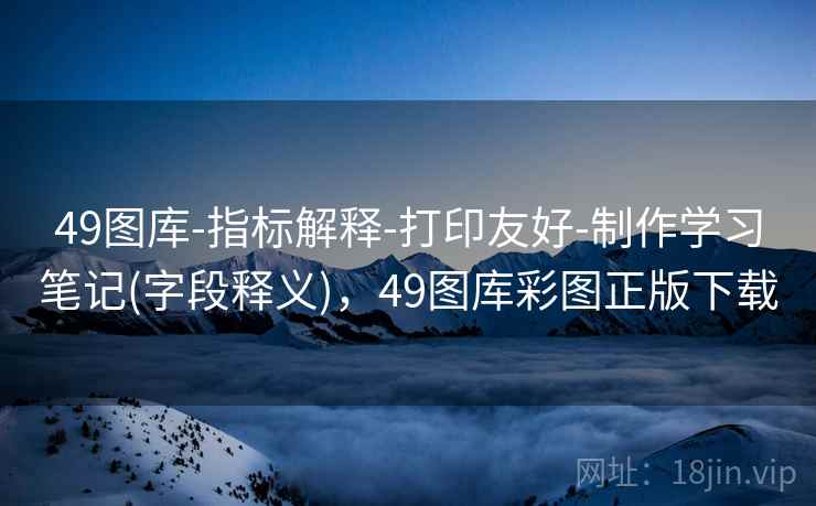 49图库-指标解释-打印友好-制作学习笔记(字段释义),49图库彩图正版下载 49图库-指标解释-打印友好-制作学习笔记(字段释义),49图库彩图正版下载