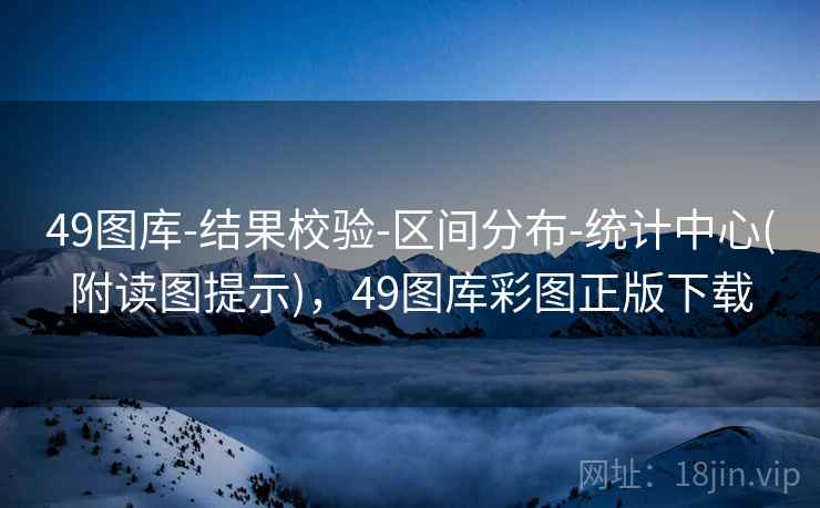 49图库-结果校验-区间分布-统计中心(附读图提示)，49图库彩图正版下载