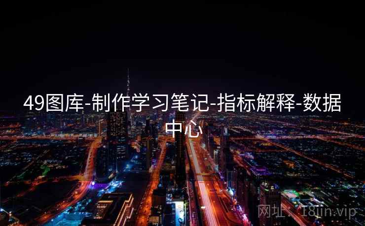 49图库-制作学习笔记-指标解释-数据中心