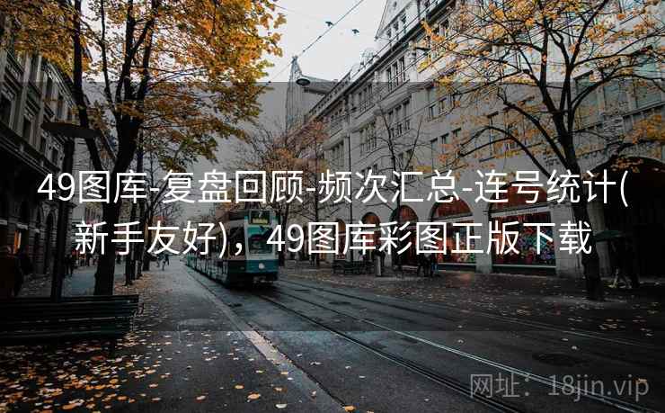 49图库-复盘回顾-频次汇总-连号统计(新手友好)，49图库彩图正版下载