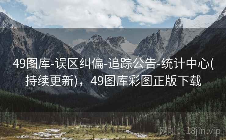 49图库-误区纠偏-追踪公告-统计中心(持续更新)，49图库彩图正版下载