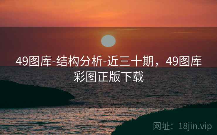 49图库-结构分析-近三十期,49图库彩图正版下载 49图库-结构分析-近三十期,49图库彩图正版下载