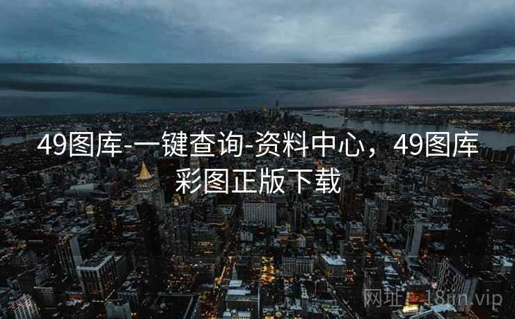 49图库-一键查询-资料中心，49图库彩图正版下载