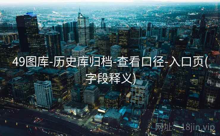 49图库-历史库归档-查看口径-入口页(字段释义)