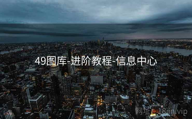 49图库-进阶教程-信息中心 49图库-进阶教程-信息中心